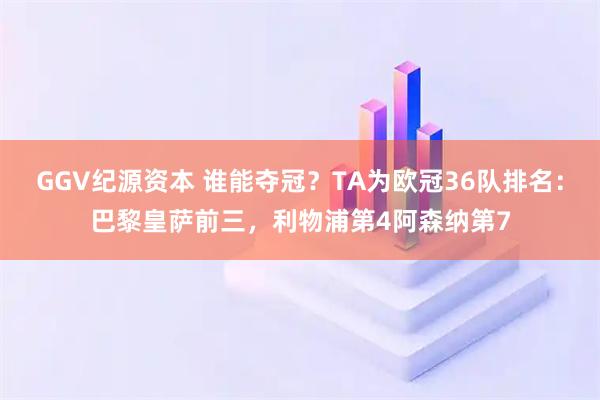 GGV纪源资本 谁能夺冠？TA为欧冠36队排名：巴黎皇萨前三，利物浦第4阿森纳第7