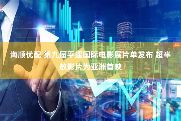 海顺优配 第九届平遥国际电影展片单发布&#32;超半数影片为亚洲首映