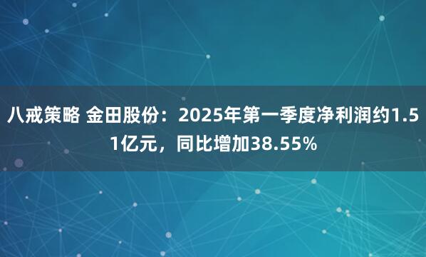 八戒策略 金田股份：2025年第一季度净利润约1.51亿元，同比增加38.55%
