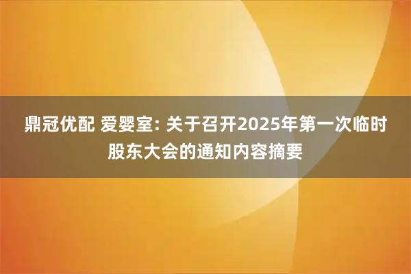 鼎冠优配 爱婴室: 关于召开2025年第一次临时股东大会的通知内容摘要