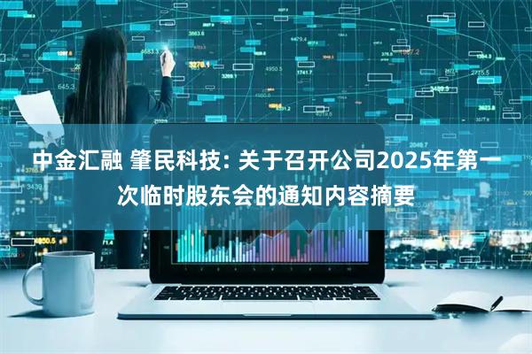 中金汇融 肇民科技: 关于召开公司2025年第一次临时股东会的通知内容摘要