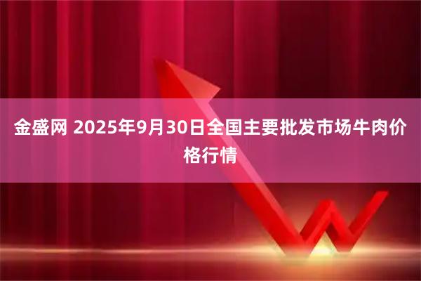 金盛网 2025年9月30日全国主要批发市场牛肉价格行情