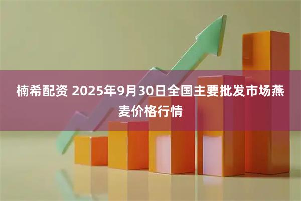 楠希配资 2025年9月30日全国主要批发市场燕麦价格行情
