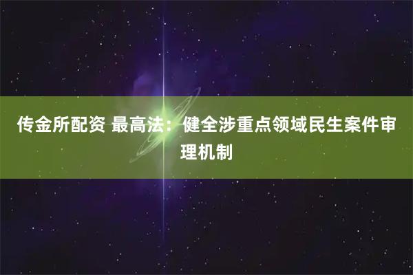 传金所配资 最高法：健全涉重点领域民生案件审理机制