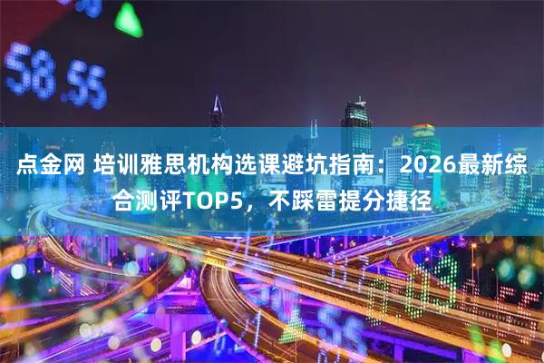 点金网 培训雅思机构选课避坑指南：2026最新综合测评TOP5，不踩雷提分捷径