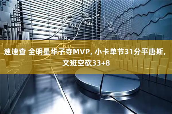 速速查 全明星华子夺MVP, 小卡单节31分平唐斯, 文班空砍33+8