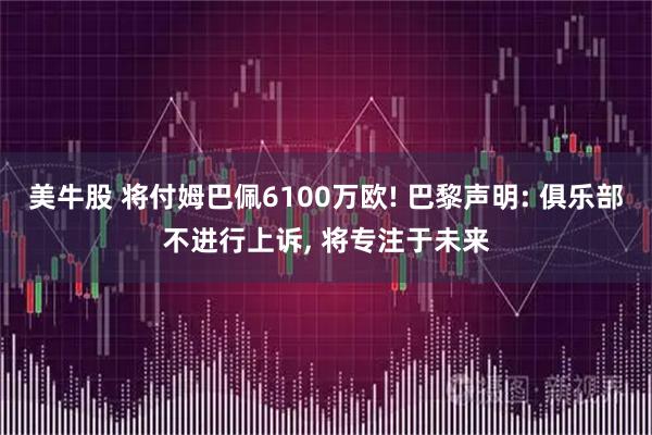 美牛股 将付姆巴佩6100万欧! 巴黎声明: 俱乐部不进行上诉, 将专注于未来