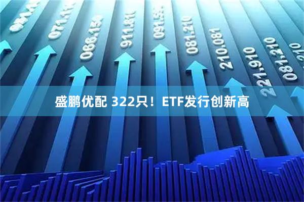 盛鹏优配 322只！ETF发行创新高