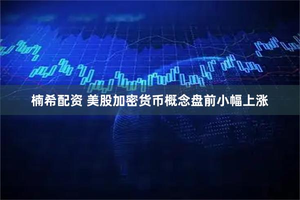 楠希配资 美股加密货币概念盘前小幅上涨